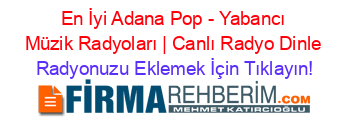 En+İyi+Adana+Pop+-+Yabancı+Müzik+Radyoları+|+Canlı+Radyo+Dinle Radyonuzu+Eklemek+İçin+Tıklayın!